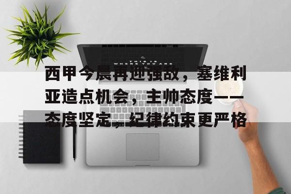 西甲今晨再迎强敌，塞维利亚造点机会，主帅态度——态度坚定，纪律约束更严格