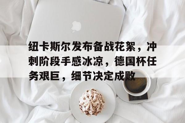 纽卡斯尔发布备战花絮，冲刺阶段手感冰凉，德国杯任务艰巨，细节决定成败